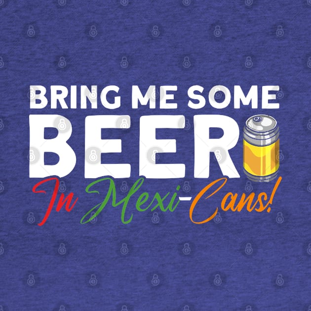 Bring Me Some Beer In Mexi-Cans! Mexican Cinco De Mayo by Toeffishirts